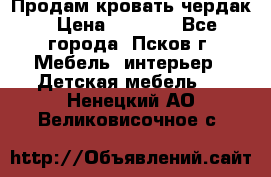 Продам кровать чердак › Цена ­ 6 000 - Все города, Псков г. Мебель, интерьер » Детская мебель   . Ненецкий АО,Великовисочное с.